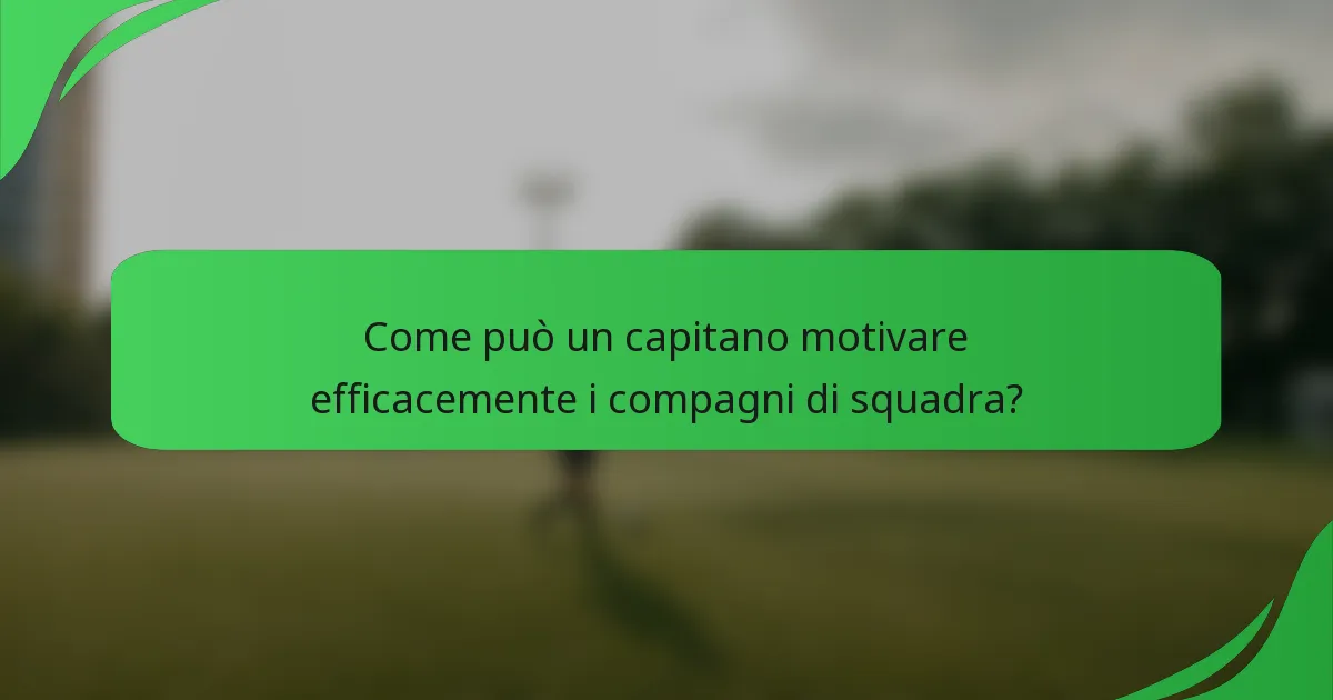 Come può un capitano motivare efficacemente i compagni di squadra?