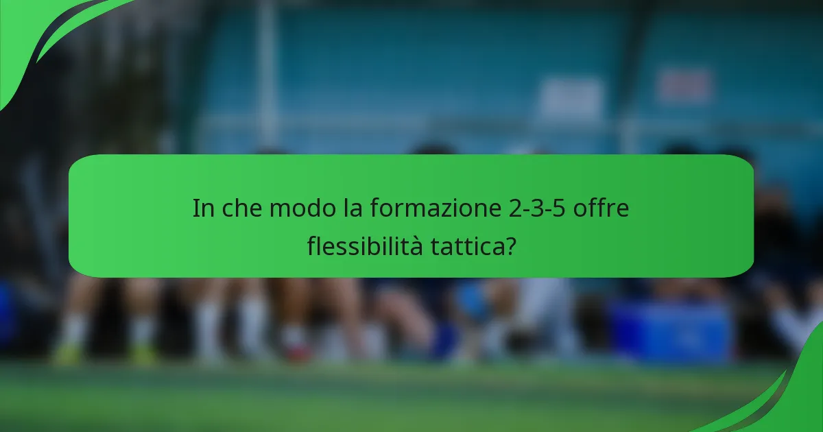 In che modo la formazione 2-3-5 offre flessibilità tattica?