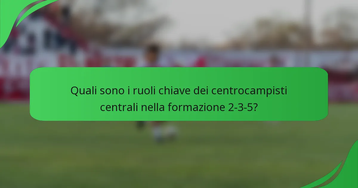 Quali sono i ruoli chiave dei centrocampisti centrali nella formazione 2-3-5?