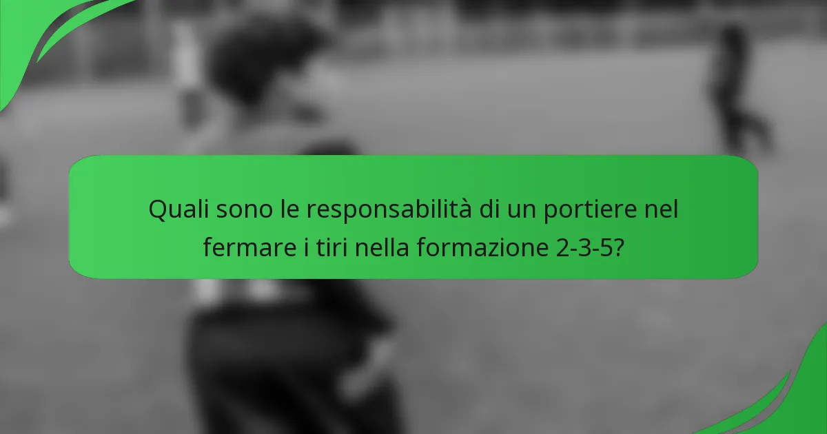 Quali sono le responsabilità di un portiere nel fermare i tiri nella formazione 2-3-5?
